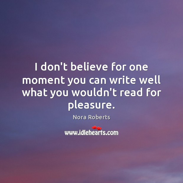 I don’t believe for one moment you can write well what you wouldn’t read for pleasure. Nora Roberts Picture Quote