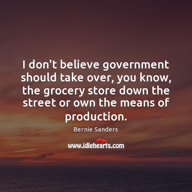 I don’t believe government should take over, you know, the grocery store Bernie Sanders Picture Quote