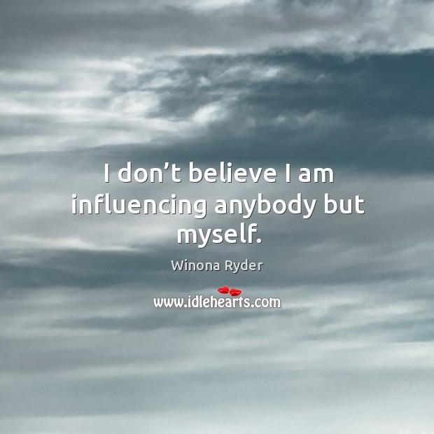 I don’t believe I am influencing anybody but myself. Image