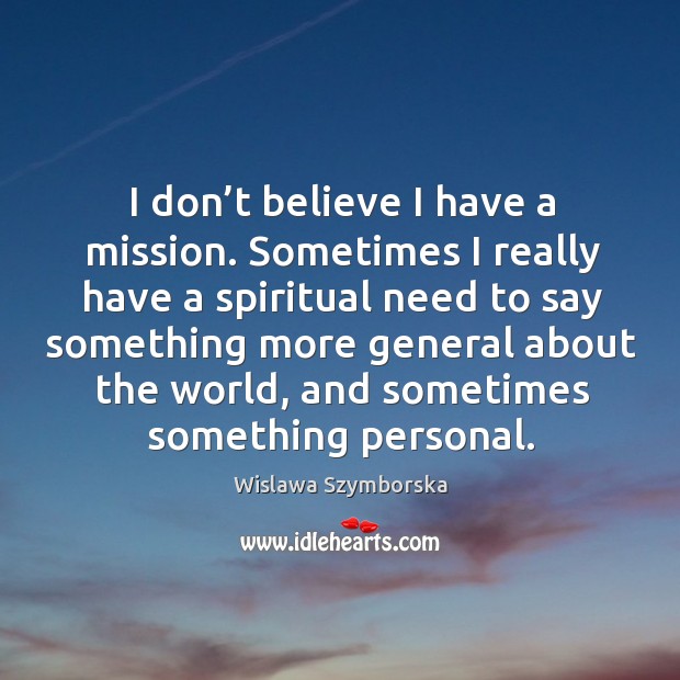 I don’t believe I have a mission. Sometimes I really have a spiritual need to say something Image