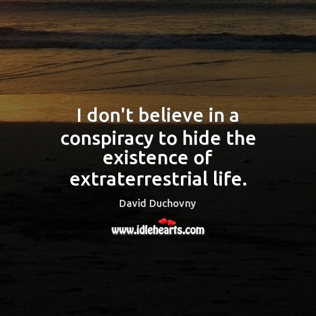 I don’t believe in a conspiracy to hide the existence of extraterrestrial life. David Duchovny Picture Quote