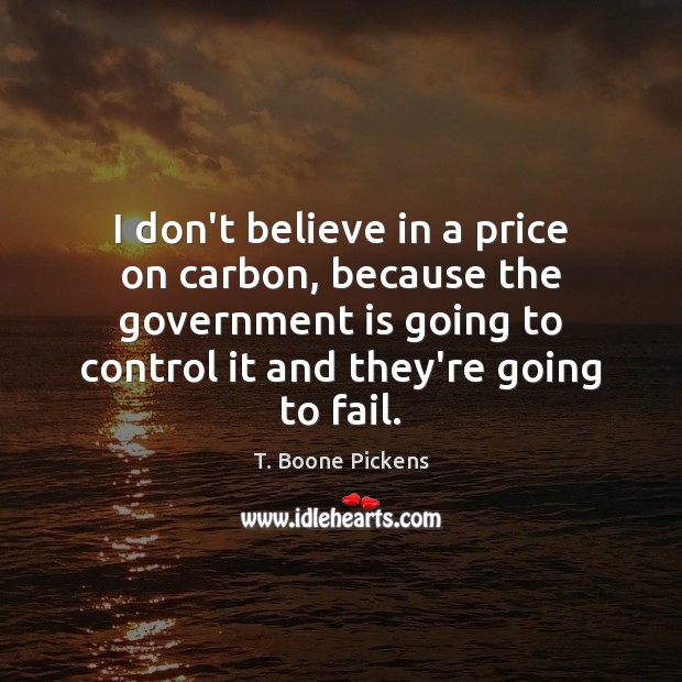 I don’t believe in a price on carbon, because the government is Fail Quotes Image