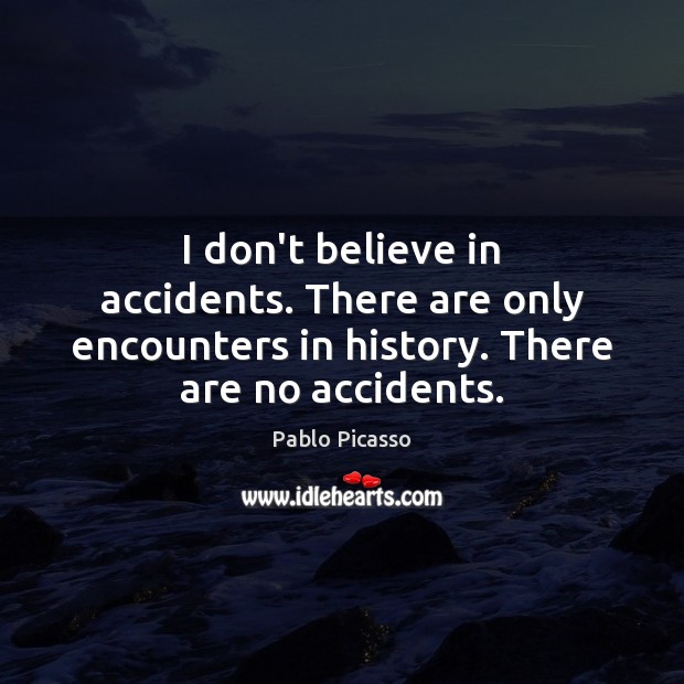 I don’t believe in accidents. There are only encounters in history. There Pablo Picasso Picture Quote