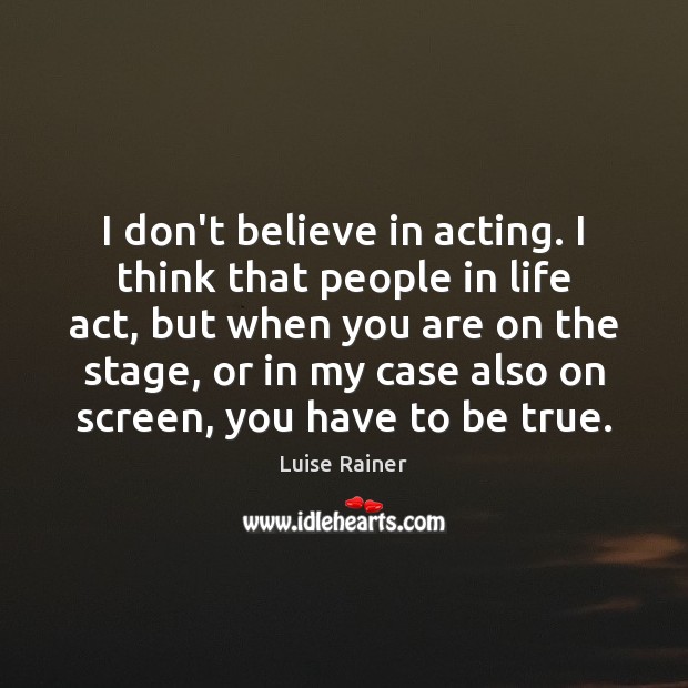 I don’t believe in acting. I think that people in life act, Luise Rainer Picture Quote