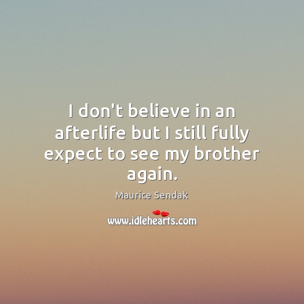 I don’t believe in an afterlife but I still fully expect to see my brother again. Maurice Sendak Picture Quote