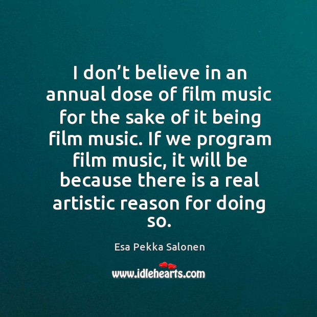 I don’t believe in an annual dose of film music for the sake of it being film music. Esa Pekka Salonen Picture Quote