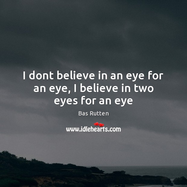 I dont believe in an eye for an eye, I believe in two eyes for an eye Bas Rutten Picture Quote