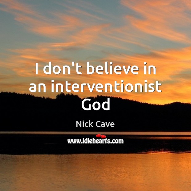 I don’t believe in an interventionist God Nick Cave Picture Quote