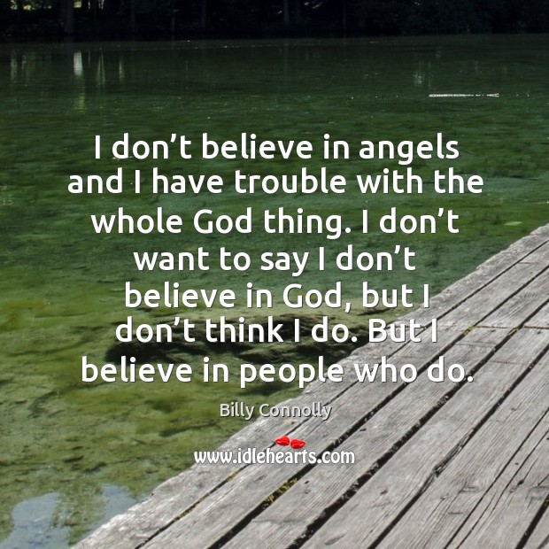 I don’t believe in angels and I have trouble with the whole God thing. Billy Connolly Picture Quote