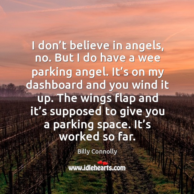 I don’t believe in angels, no. But I do have a wee parking angel. Billy Connolly Picture Quote