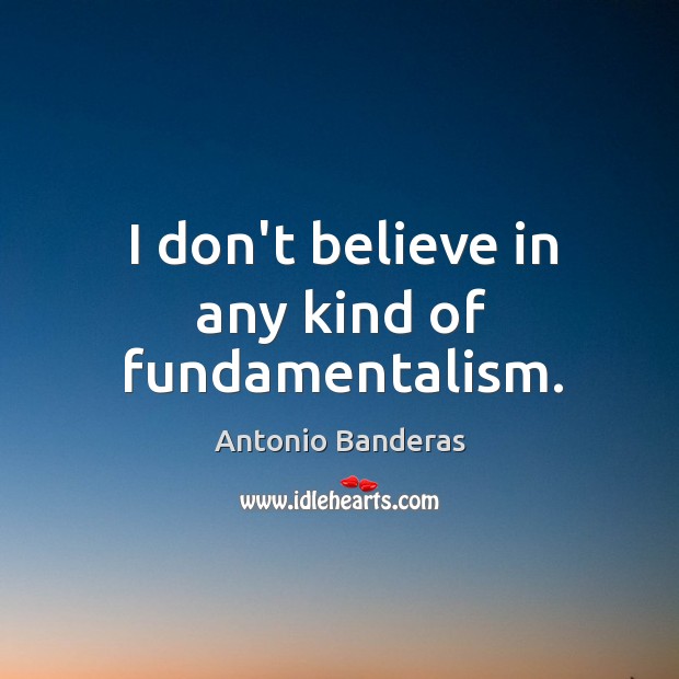 I don’t believe in any kind of fundamentalism. Antonio Banderas Picture Quote