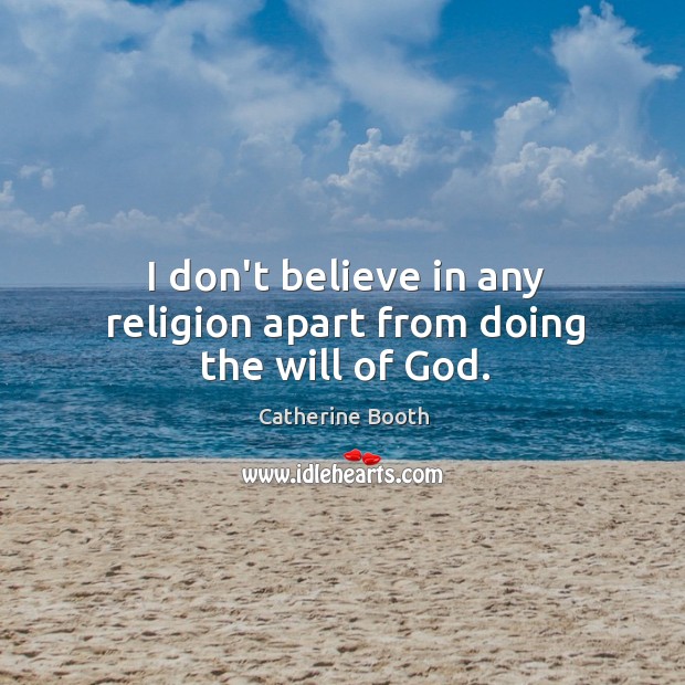 I don’t believe in any religion apart from doing the will of God. Catherine Booth Picture Quote