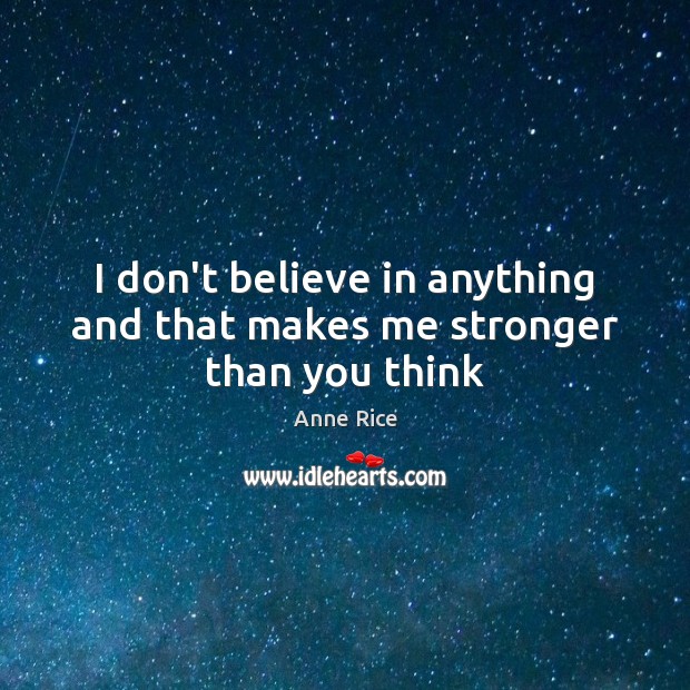I don’t believe in anything and that makes me stronger than you think Image