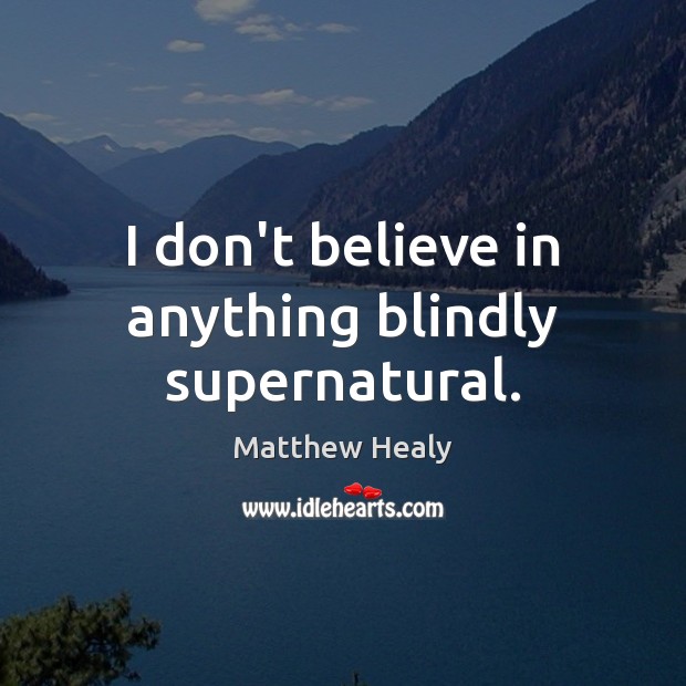 I don’t believe in anything blindly supernatural. Matthew Healy Picture Quote