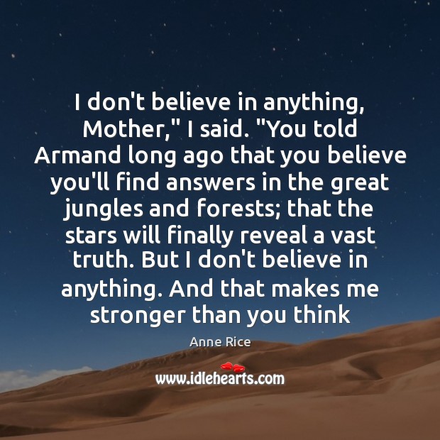 I don’t believe in anything, Mother,” I said. “You told Armand long Anne Rice Picture Quote