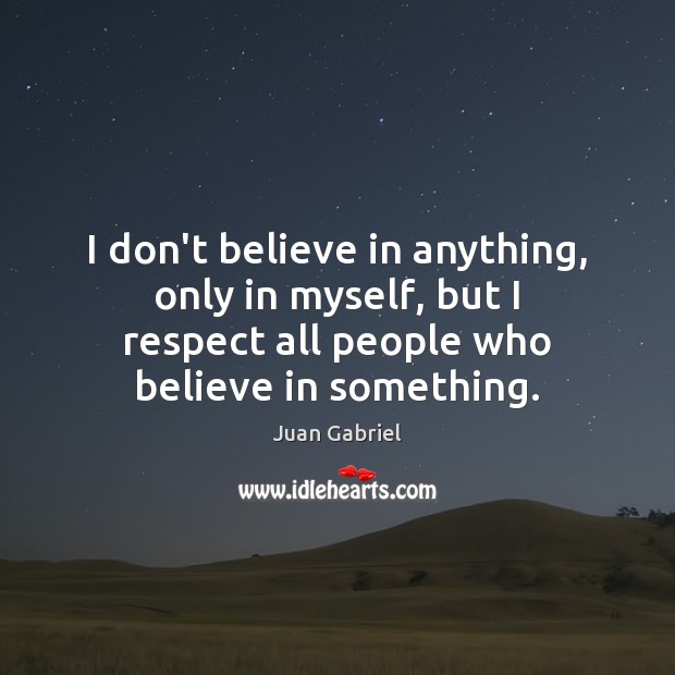 I don’t believe in anything, only in myself, but I respect all Juan Gabriel Picture Quote