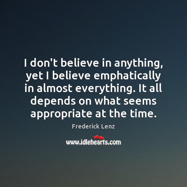 I don’t believe in anything, yet I believe emphatically in almost everything. Image