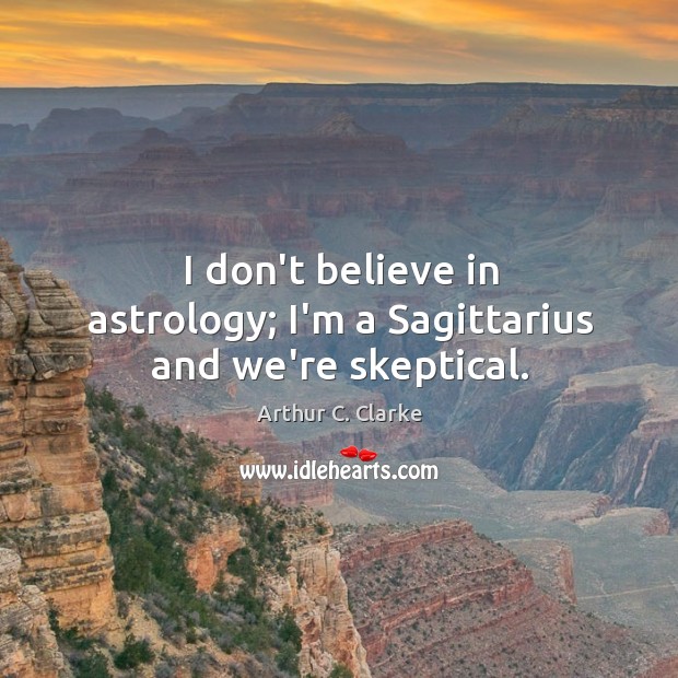 I don’t believe in astrology; I’m a Sagittarius and we’re skeptical. Arthur C. Clarke Picture Quote