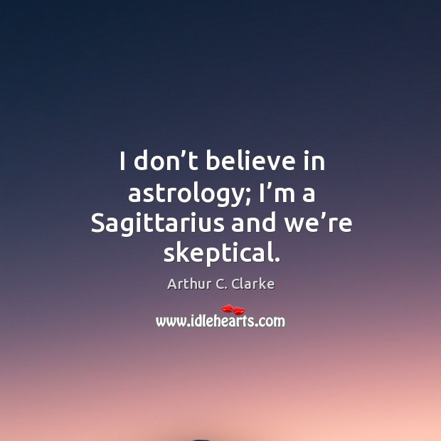 I don’t believe in astrology; I’m a sagittarius and we’re skeptical. Arthur C. Clarke Picture Quote