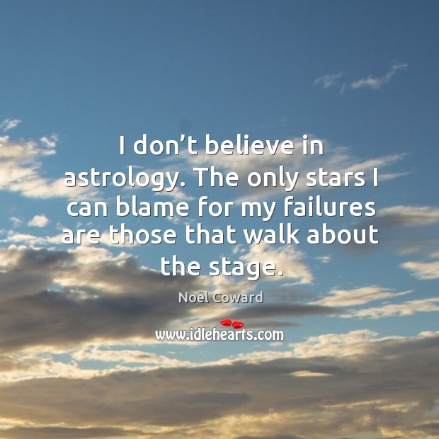 I don’t believe in astrology. The only stars I can blame for my failures are those that walk about the stage. Image