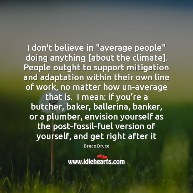 I don’t believe in “average people” doing anything [about the climate]. People Image