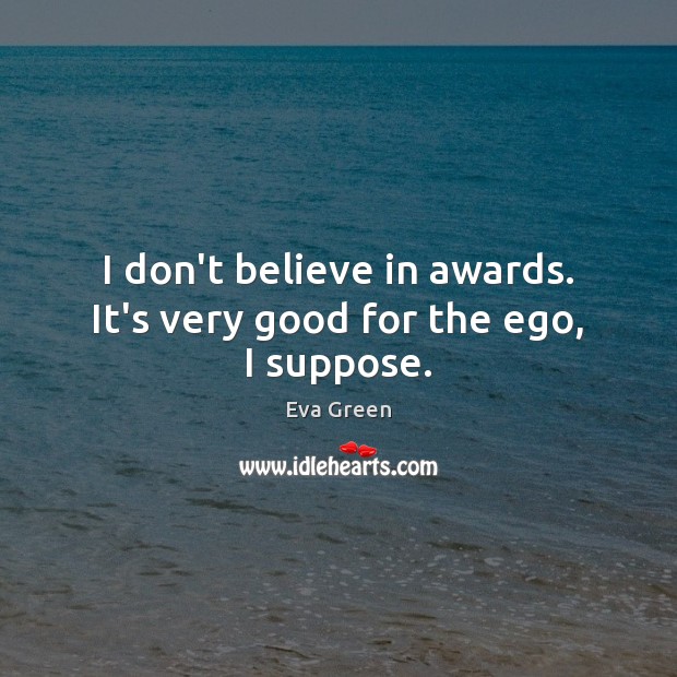 I don’t believe in awards. It’s very good for the ego, I suppose. Eva Green Picture Quote