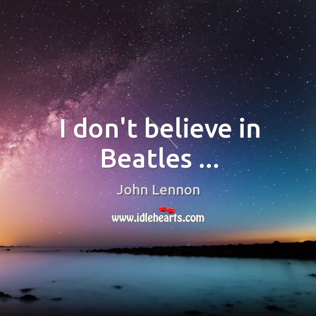 I don’t believe in Beatles … Image