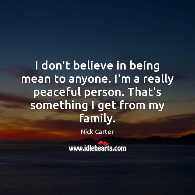 I don’t believe in being mean to anyone. I’m a really peaceful Image