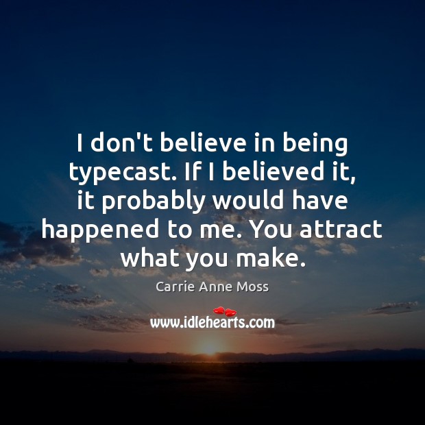 I don’t believe in being typecast. If I believed it, it probably Carrie Anne Moss Picture Quote