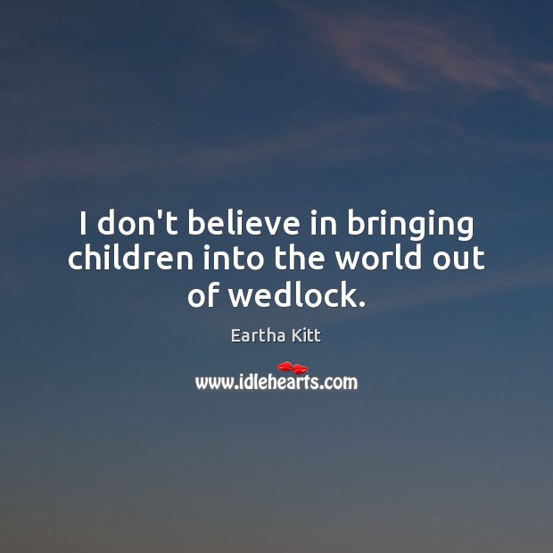 I don’t believe in bringing children into the world out of wedlock. Eartha Kitt Picture Quote
