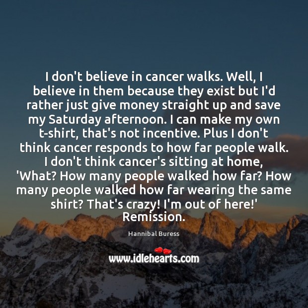 I don’t believe in cancer walks. Well, I believe in them because Hannibal Buress Picture Quote