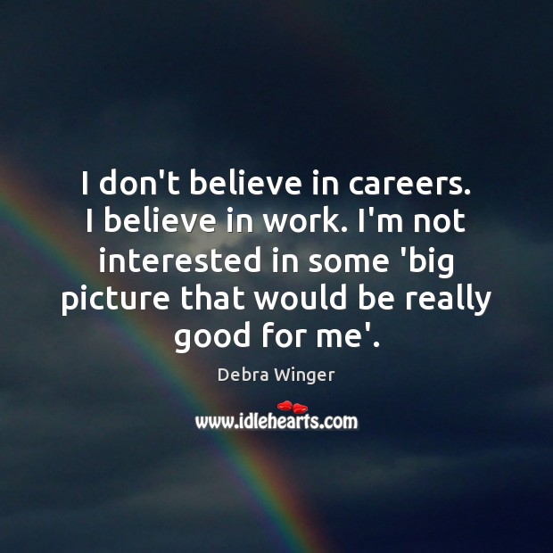 I don’t believe in careers. I believe in work. I’m not interested Image