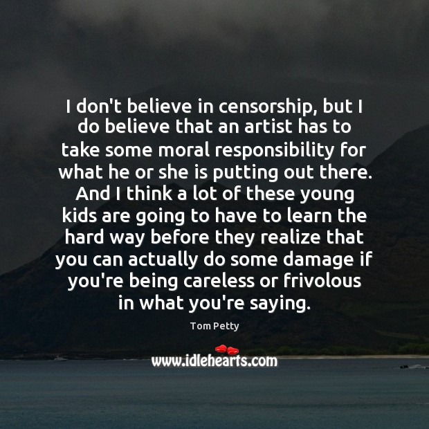 I don’t believe in censorship, but I do believe that an artist Tom Petty Picture Quote