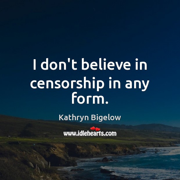 I don’t believe in censorship in any form. Kathryn Bigelow Picture Quote