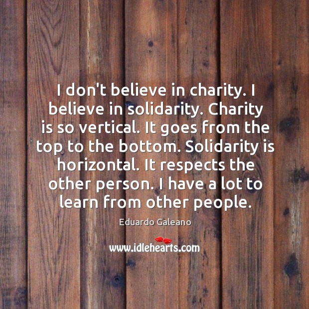 I don’t believe in charity. I believe in solidarity. Charity is so Charity Quotes Image