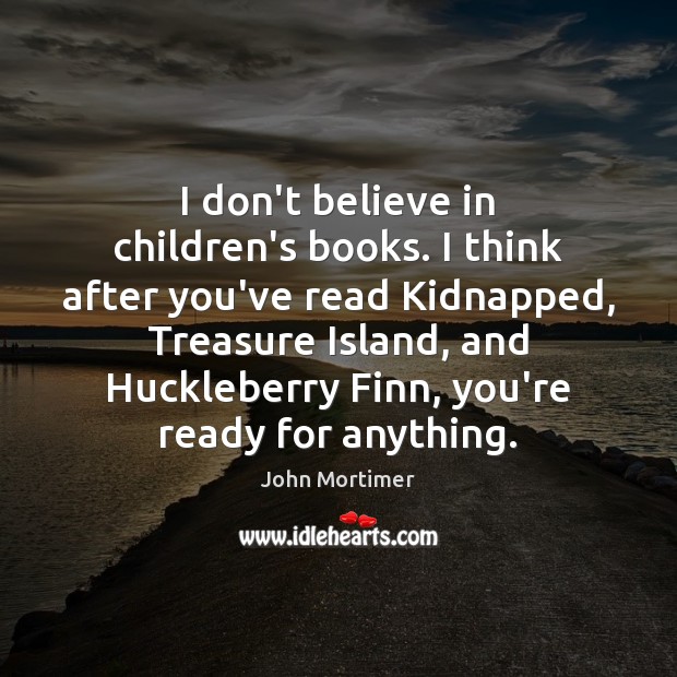 I don’t believe in children’s books. I think after you’ve read Kidnapped, John Mortimer Picture Quote
