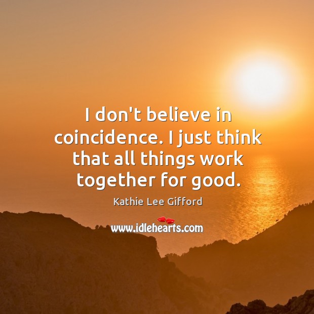 I don’t believe in coincidence. I just think that all things work together for good. Kathie Lee Gifford Picture Quote