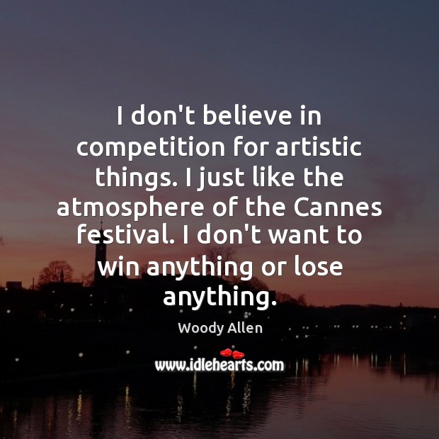 I don’t believe in competition for artistic things. I just like the Woody Allen Picture Quote