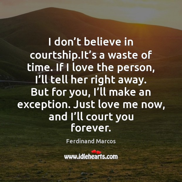 I don’t believe in courtship.It’s a waste of time. Ferdinand Marcos Picture Quote