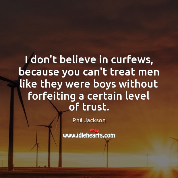 I don’t believe in curfews, because you can’t treat men like they Phil Jackson Picture Quote