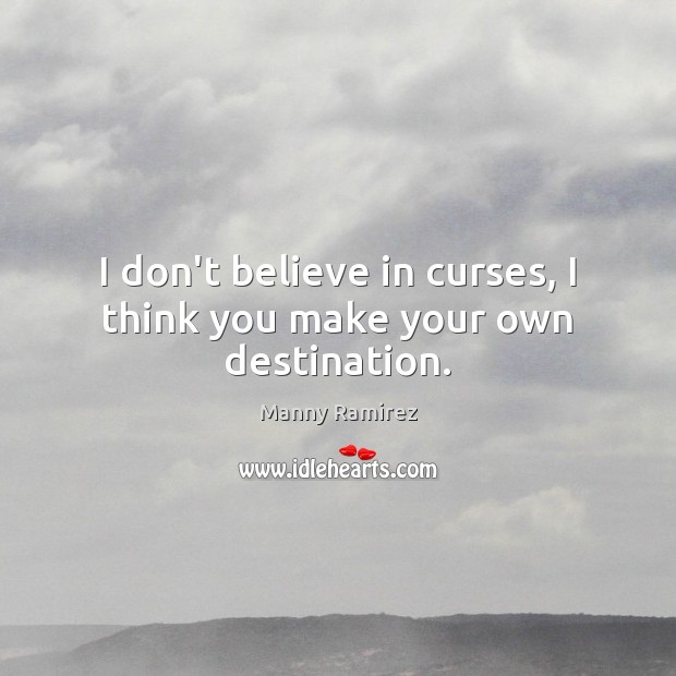I don’t believe in curses, I think you make your own destination. Manny Ramirez Picture Quote