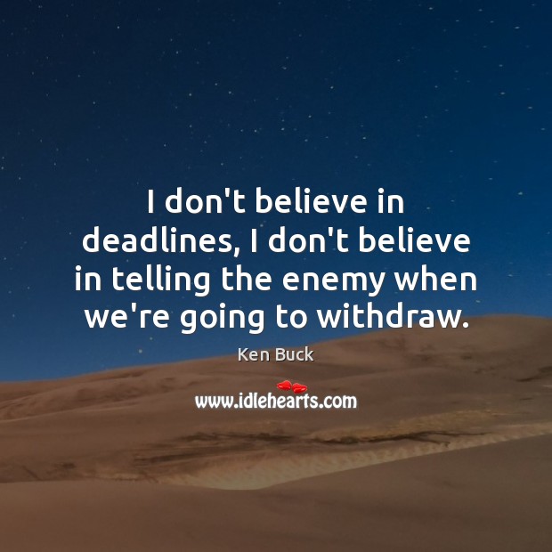 I don’t believe in deadlines, I don’t believe in telling the enemy Enemy Quotes Image