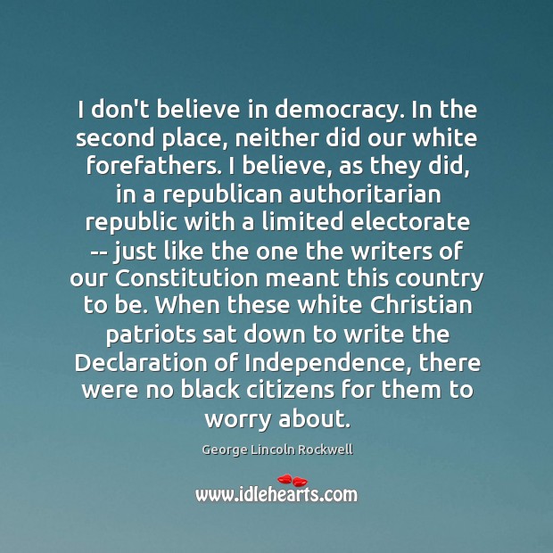 I don’t believe in democracy. In the second place, neither did our George Lincoln Rockwell Picture Quote