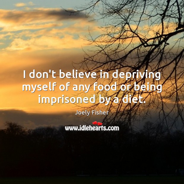 I don’t believe in depriving myself of any food or being imprisoned by a diet. Joely Fisher Picture Quote