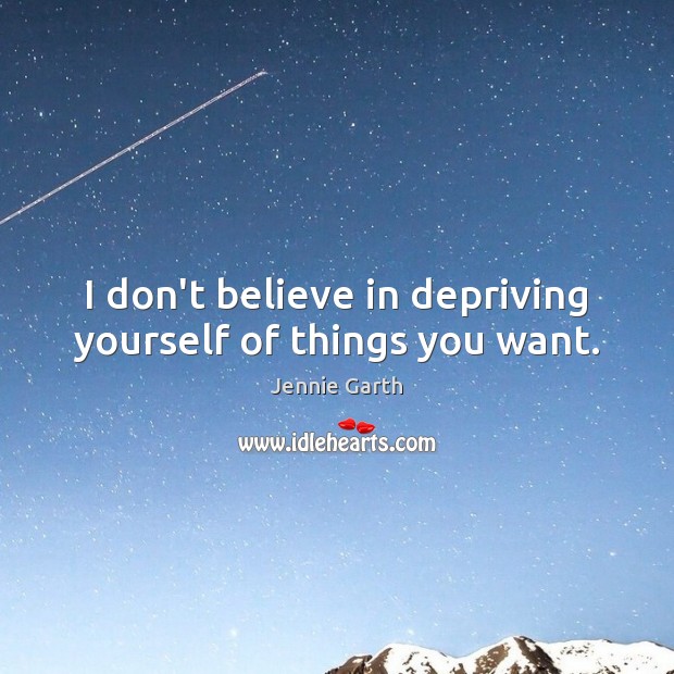 I don’t believe in depriving yourself of things you want. Jennie Garth Picture Quote