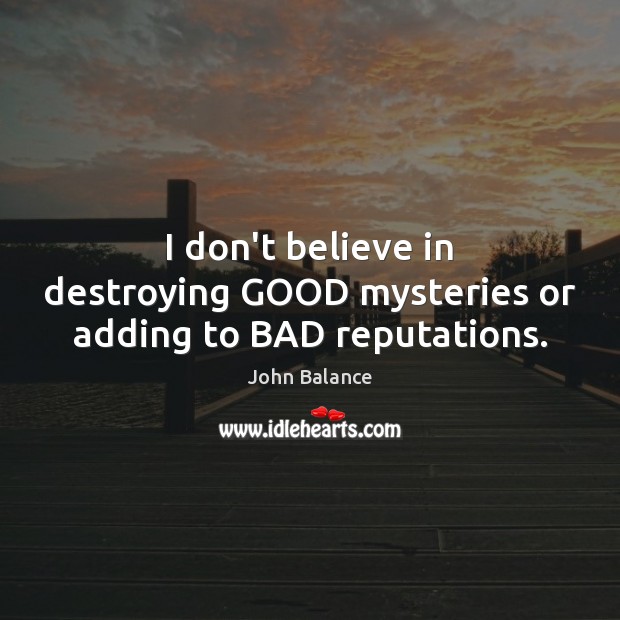 I don’t believe in destroying GOOD mysteries or adding to BAD reputations. Image