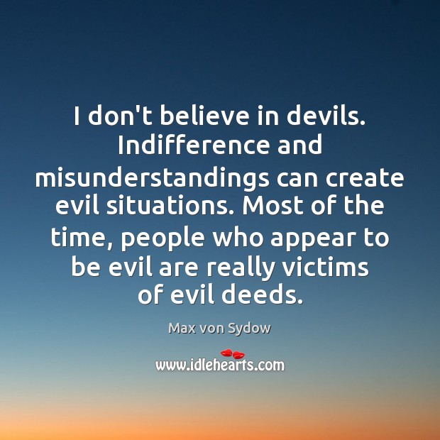 I don’t believe in devils. Indifference and misunderstandings can create evil situations. Max von Sydow Picture Quote