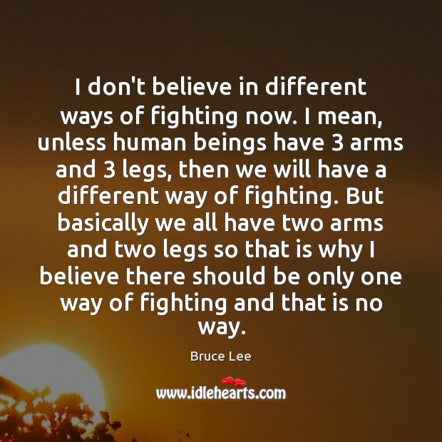 I don’t believe in different ways of fighting now. I mean, unless Bruce Lee Picture Quote