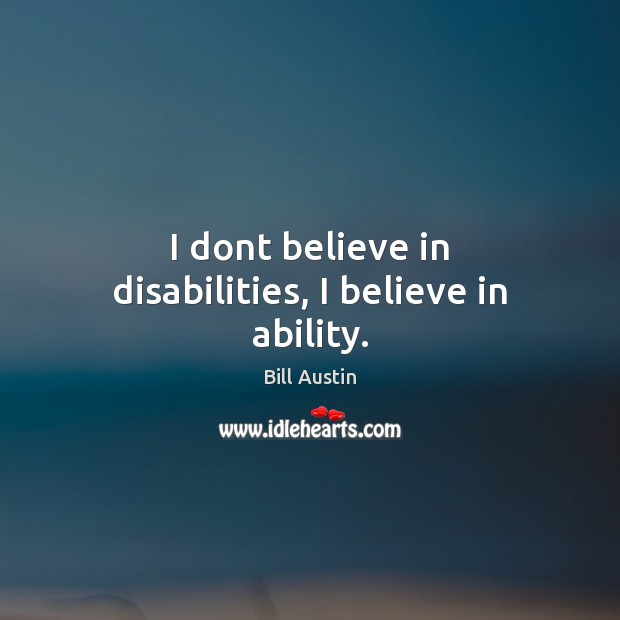 I dont believe in disabilities, I believe in ability. Image