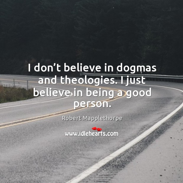 I don’t believe in dogmas and theologies. I just believe in being a good person. 